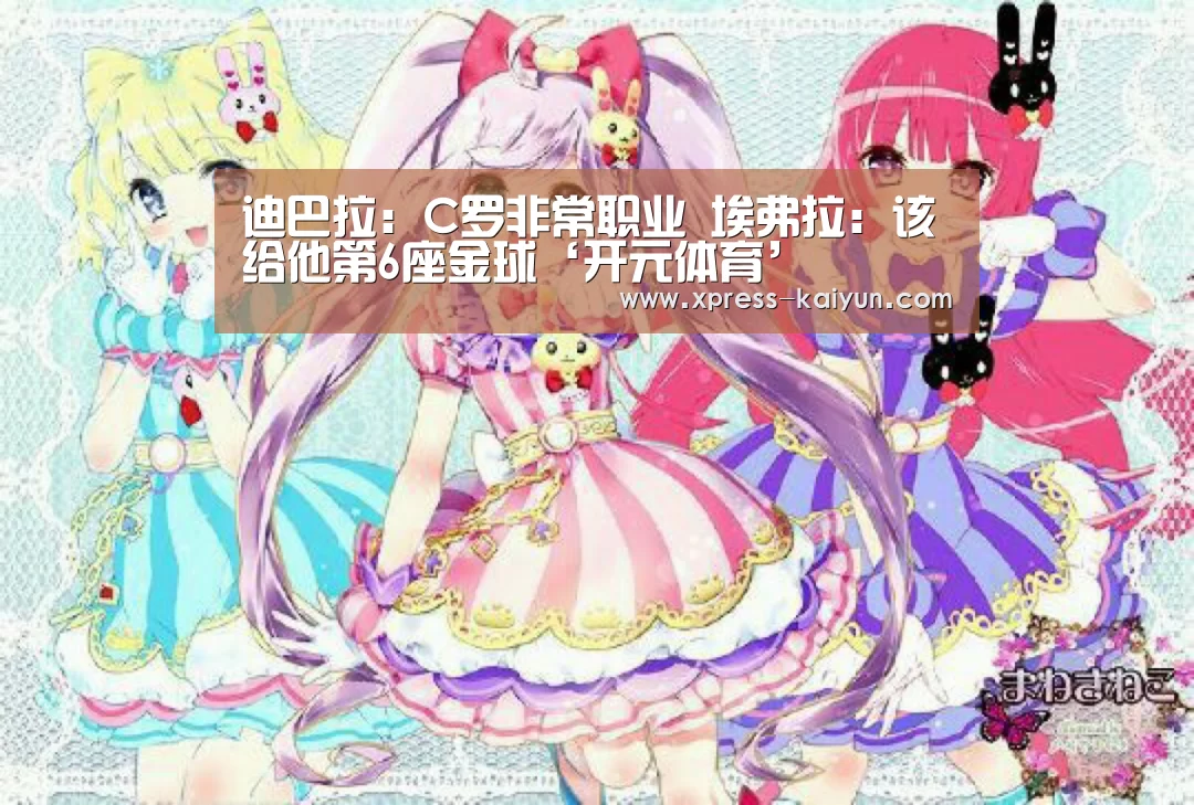 迪巴拉:C罗非常职业 埃弗拉:该给他第6座金球‘开元体育’(图4) 开云平台