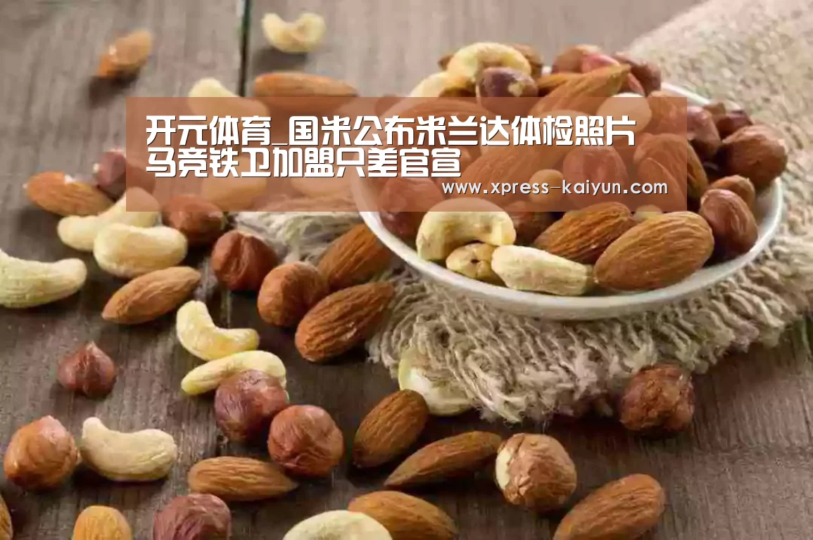 开元体育_国米公布米兰达体检照片 马竞铁卫加盟只差官宣(图2) 开元体育